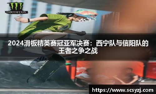 2024滑板精英赛冠亚军决赛：西宁队与信阳队的王者之争之战
