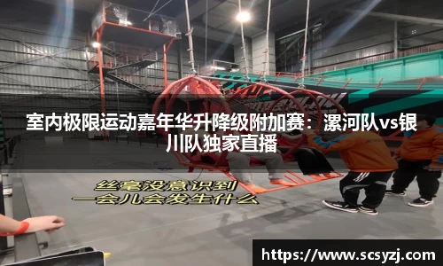 室内极限运动嘉年华升降级附加赛：漯河队vs银川队独家直播