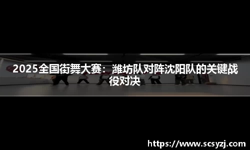 2025全国街舞大赛：潍坊队对阵沈阳队的关键战役对决