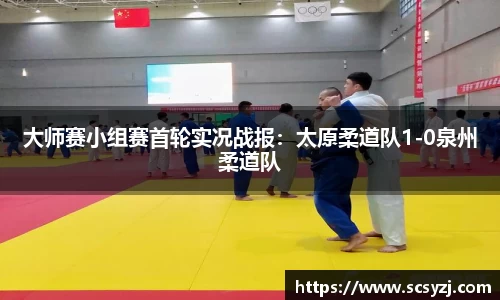大师赛小组赛首轮实况战报：太原柔道队1-0泉州柔道队