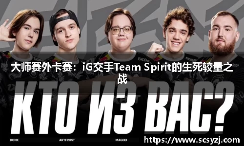 大师赛外卡赛：iG交手Team Spirit的生死较量之战