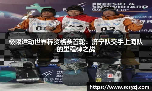 极限运动世界杯资格赛首轮：济宁队交手上海队的里程碑之战