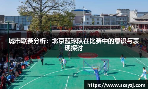 城市联赛分析：北京篮球队在比赛中的意识与表现探讨