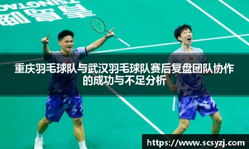 重庆羽毛球队与武汉羽毛球队赛后复盘团队协作的成功与不足分析