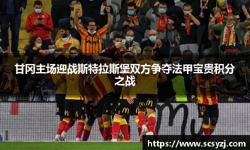 甘冈主场迎战斯特拉斯堡双方争夺法甲宝贵积分之战