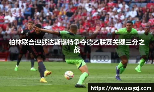 柏林联合迎战达斯塔特争夺德乙联赛关键三分之战