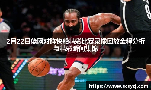 2月22日篮网对阵快船精彩比赛录像回放全程分析与精彩瞬间集锦